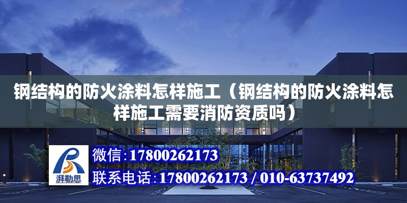 鋼結構的防火涂料怎樣施工（鋼結構的防火涂料怎樣施工需要消防資質嗎） 結構污水處理池施工