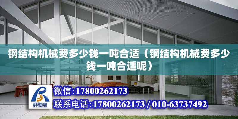 鋼結構機械費多少錢一噸合適（鋼結構機械費多少錢一噸合適呢） 結構框架設計