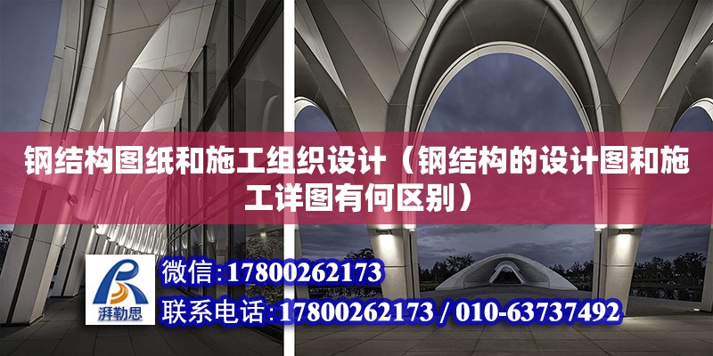 鋼結構圖紙和施工組織設計（鋼結構的設計圖和施工詳圖有何區別） 建筑方案施工