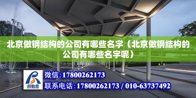 北京做鋼結構的公司有哪些名字（北京做鋼結構的公司有哪些名字呢） 建筑效果圖設計