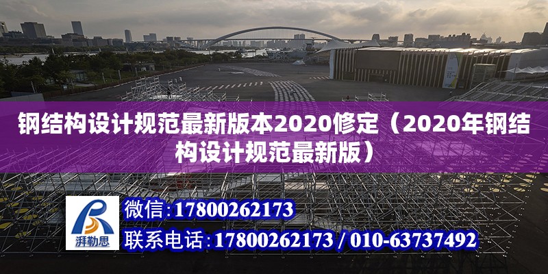 鋼結構設計規范最新版本2020修定（2020年鋼結構設計規范最新版）