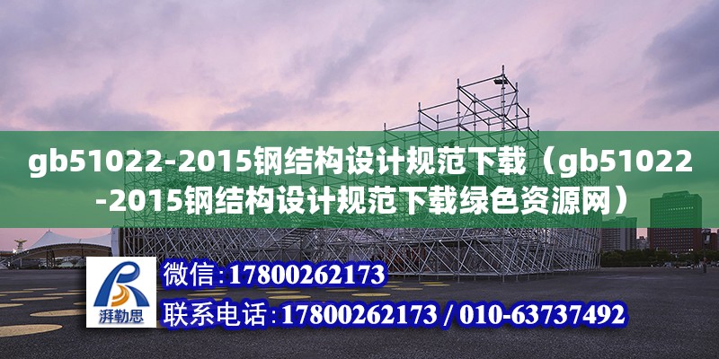 gb51022-2015鋼結構設計規范下載（gb51022-2015鋼結構設計規范下載綠色資源網）