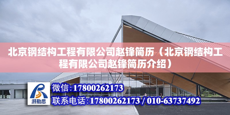 北京鋼結構工程有限公司趙鋒簡歷（北京鋼結構工程有限公司趙鋒簡歷介紹） 裝飾幕墻設計