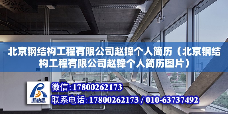 北京鋼結構工程有限公司趙鋒個人簡歷（北京鋼結構工程有限公司趙鋒個人簡歷圖片） 鋼結構鋼結構螺旋樓梯施工