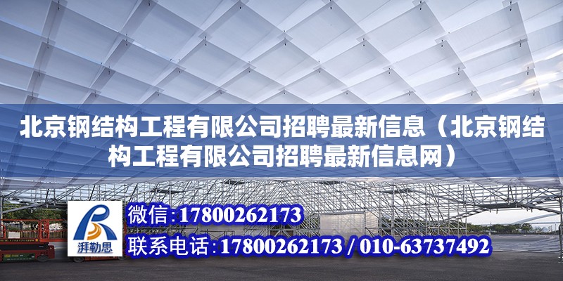 北京鋼結構工程有限公司招聘最新信息（北京鋼結構工程有限公司招聘最新信息網）