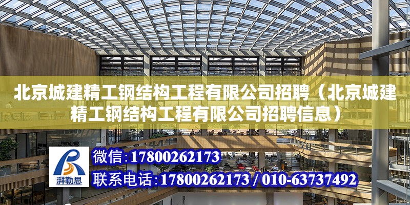 北京城建精工鋼結構工程有限公司招聘（北京城建精工鋼結構工程有限公司招聘信息） 結構電力行業施工