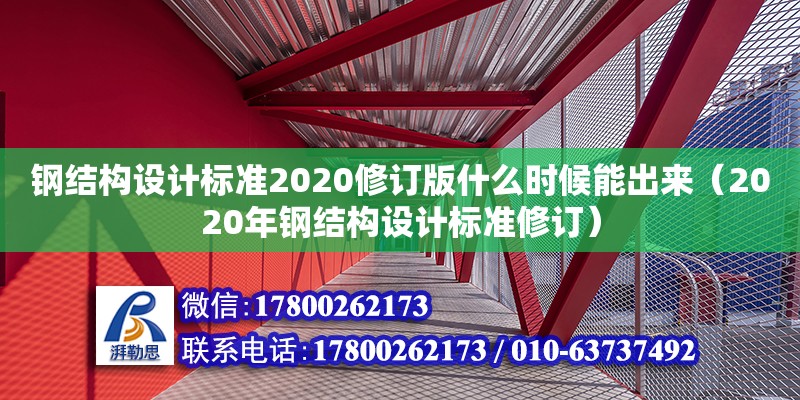 鋼結構設計標準2020修訂版什么時候能出來（2020年鋼結構設計標準修訂）