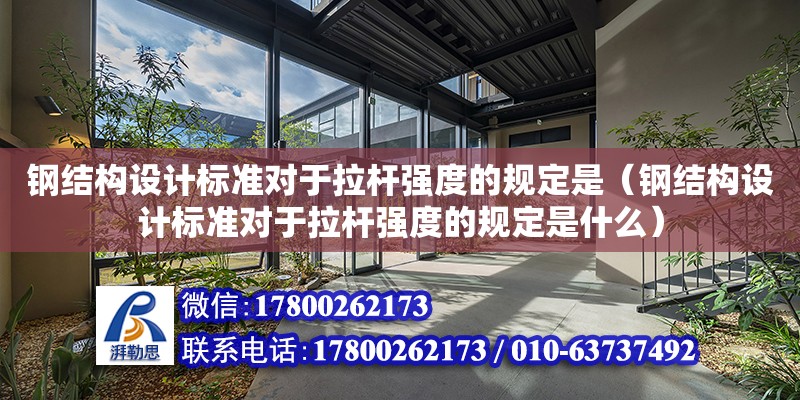 鋼結構設計標準對于拉桿強度的規定是（鋼結構設計標準對于拉桿強度的規定是什么）