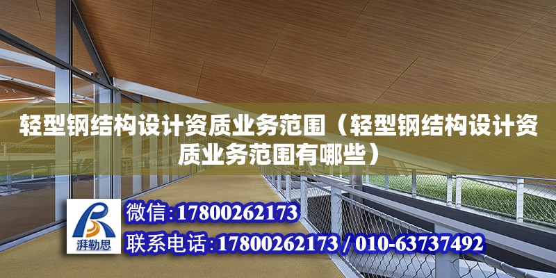 輕型鋼結構設計資質業務范圍（輕型鋼結構設計資質業務范圍有哪些）