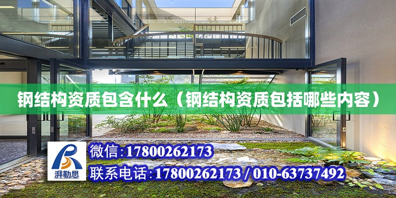 鋼結構資質包含什么（鋼結構資質包括哪些內容） 建筑施工圖設計