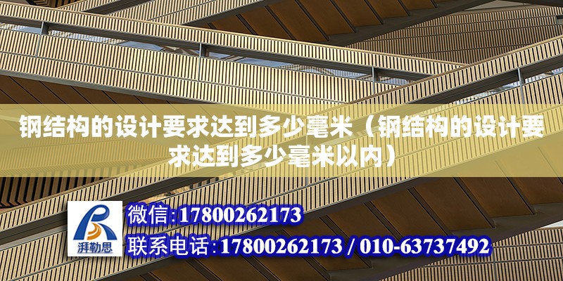 鋼結構的設計要求達到多少毫米（鋼結構的設計要求達到多少毫米以內）