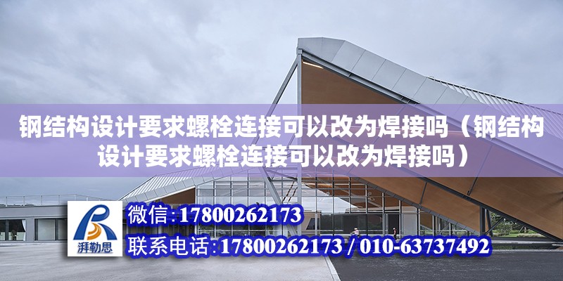 鋼結構設計要求螺栓連接可以改為焊接嗎（鋼結構設計要求螺栓連接可以改為焊接嗎） 結構地下室設計