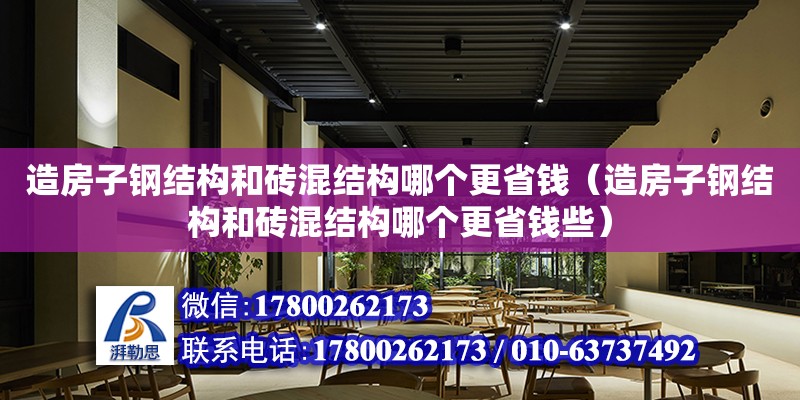 造房子鋼結構和磚混結構哪個更省錢（造房子鋼結構和磚混結構哪個更省錢些）