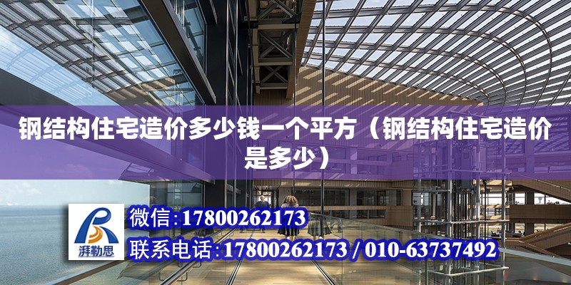 鋼結構住宅造價多少錢一個平方（鋼結構住宅造價是多少）