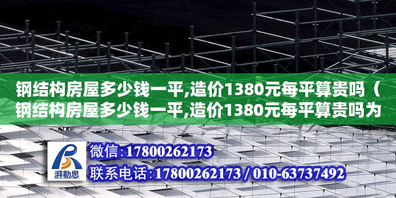 鋼結構房屋多少錢一平,造價1380元每平算貴嗎（鋼結構房屋多少錢一平,造價1380元每平算貴嗎為什么） 結構砌體設計