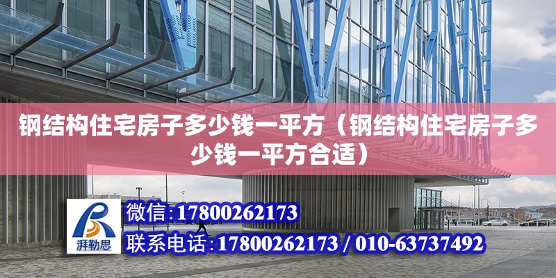 鋼結構住宅房子多少錢一平方（鋼結構住宅房子多少錢一平方合適）