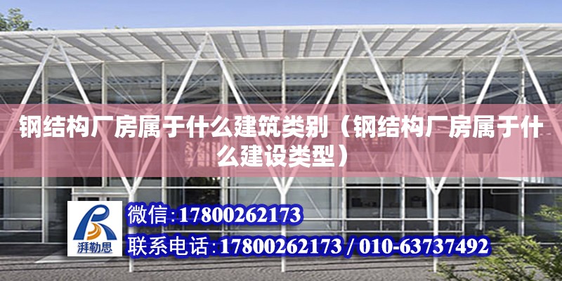 鋼結構廠房屬于什么建筑類別（鋼結構廠房屬于什么建設類型）