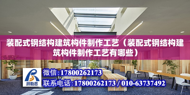 裝配式鋼結構建筑構件制作工藝（裝配式鋼結構建筑構件制作工藝有哪些）