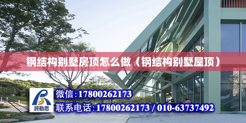 鋼結構別墅房頂怎么做（鋼結構別墅屋頂） 建筑方案設計