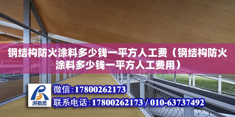 鋼結構防火涂料多少錢一平方人工費（鋼結構防火涂料多少錢一平方人工費用）