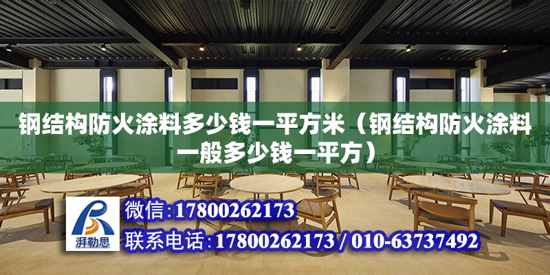 鋼結構防火涂料多少錢一平方米（鋼結構防火涂料一般多少錢一平方） 結構電力行業施工