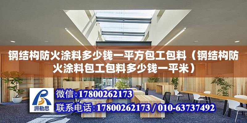 鋼結構防火涂料多少錢一平方包工包料（鋼結構防火涂料包工包料多少錢一平米） 鋼結構鋼結構停車場施工