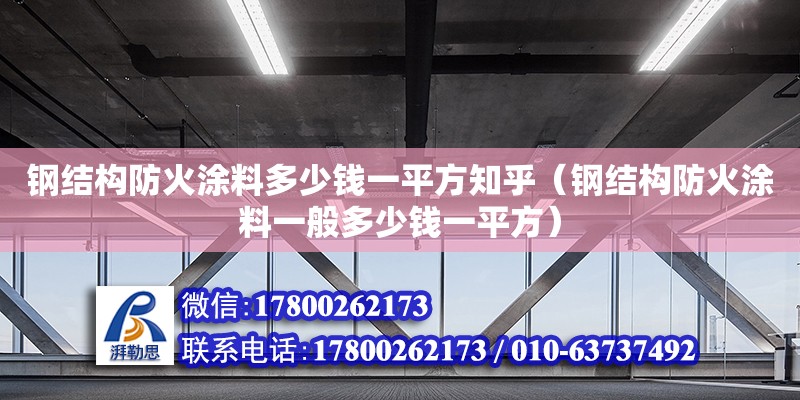 鋼結構防火涂料多少錢一平方知乎（鋼結構防火涂料一般多少錢一平方）