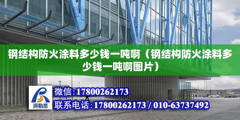 鋼結構防火涂料多少錢一噸?。ㄤ摻Y構防火涂料多少錢一噸啊圖片） 結構地下室施工