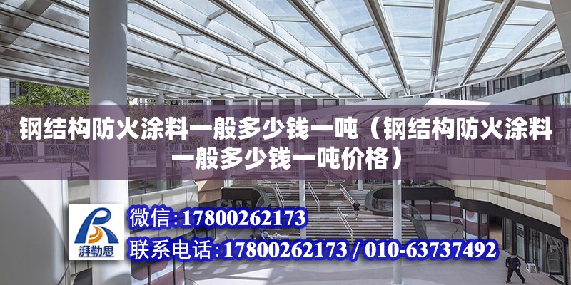 鋼結構防火涂料一般多少錢一噸（鋼結構防火涂料一般多少錢一噸價格）