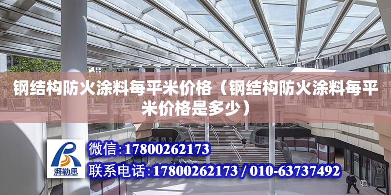 鋼結構防火涂料每平米價格（鋼結構防火涂料每平米價格是多少） 裝飾家裝施工