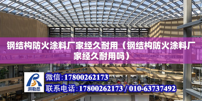 鋼結構防火涂料廠家經久耐用（鋼結構防火涂料廠家經久耐用嗎）