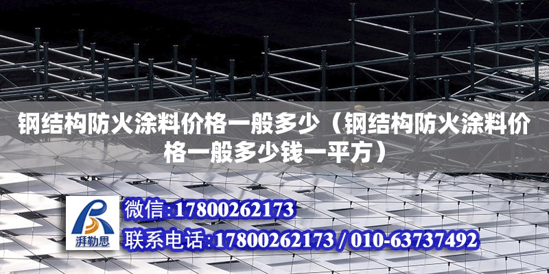 鋼結構防火涂料價格一般多少（鋼結構防火涂料價格一般多少錢一平方） 結構地下室施工