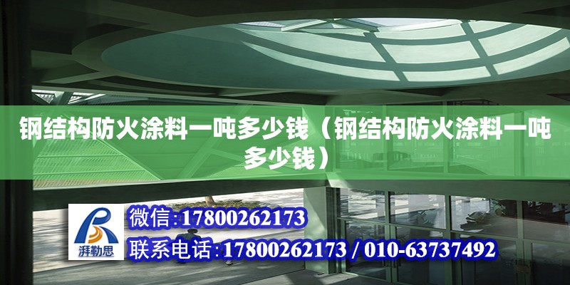 鋼結構防火涂料一噸多少錢（鋼結構防火涂料一噸多少錢）