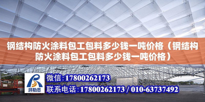 鋼結構防火涂料包工包料多少錢一噸價格（鋼結構防火涂料包工包料多少錢一噸價格）