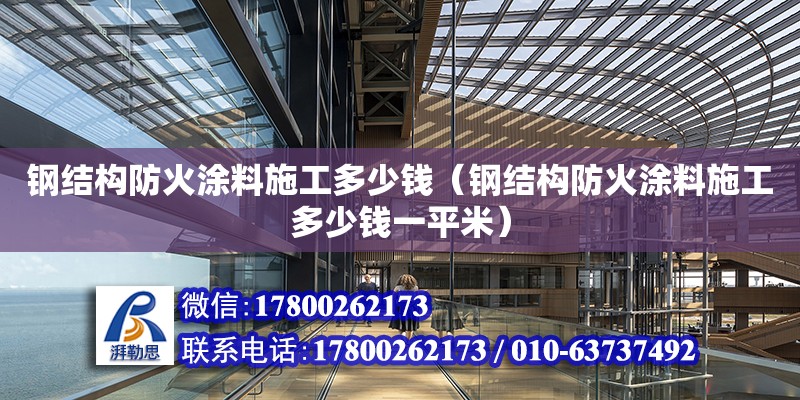 鋼結構防火涂料施工多少錢（鋼結構防火涂料施工多少錢一平米）