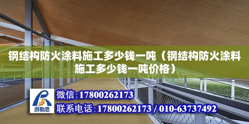 鋼結構防火涂料施工多少錢一噸（鋼結構防火涂料施工多少錢一噸價格）