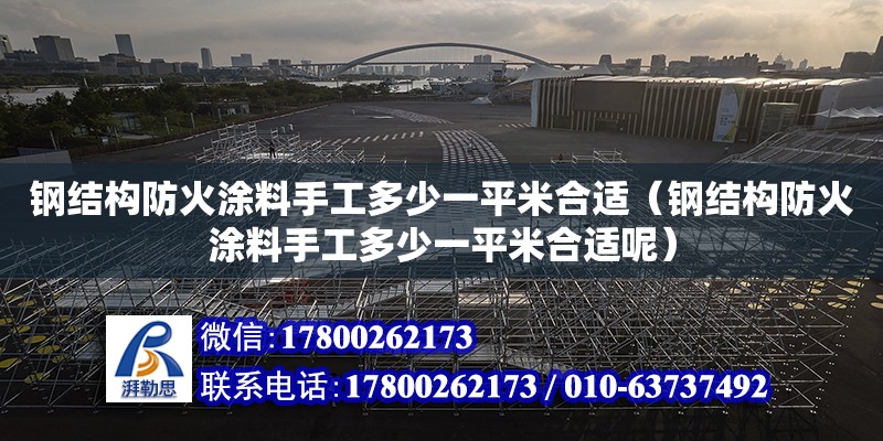 鋼結構防火涂料手工多少一平米合適（鋼結構防火涂料手工多少一平米合適呢） 結構污水處理池設計