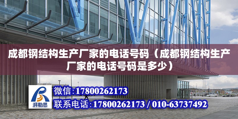 成都鋼結構生產廠家的**號碼（成都鋼結構生產廠家的**號碼是多少） 結構工業裝備設計