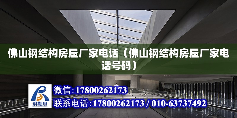 佛山鋼結構房屋廠家電話（佛山鋼結構房屋廠家電話號碼）