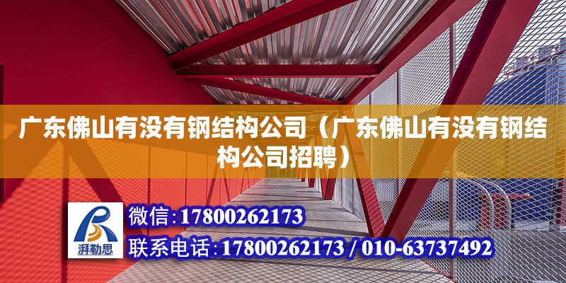 廣東佛山有沒有鋼結構公司（廣東佛山有沒有鋼結構公司招聘） 結構橋梁鋼結構設計