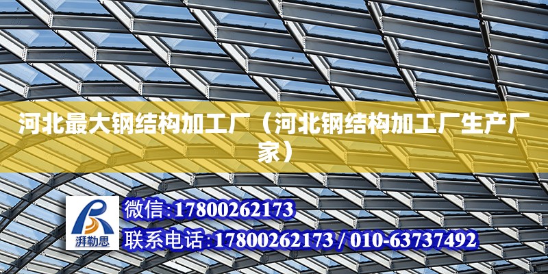 河北最大鋼結構加工廠（河北鋼結構加工廠生產廠家）