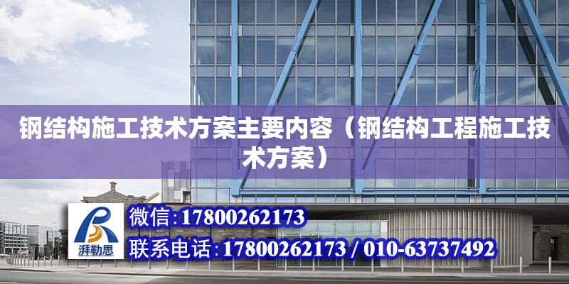 鋼結構施工技術方案主要內容（鋼結構工程施工技術方案）