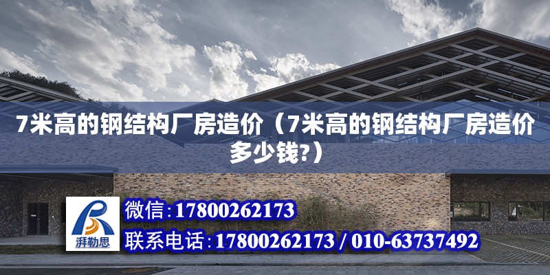 7米高的鋼結構廠房造價（7米高的鋼結構廠房造價多少錢?）