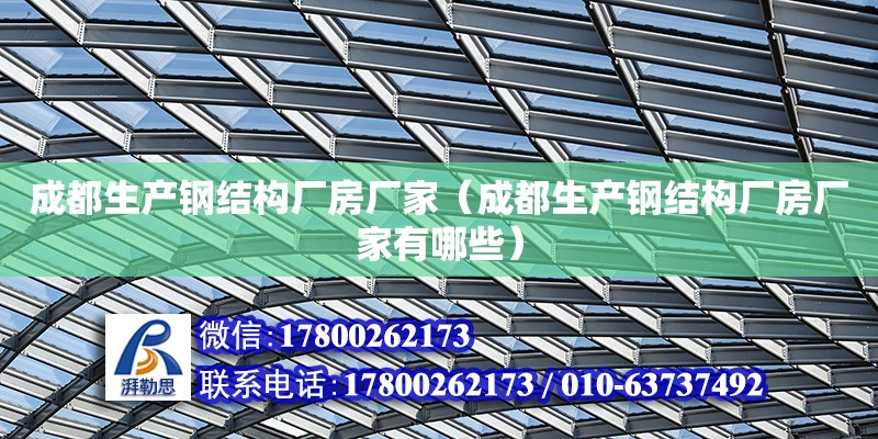 成都生產鋼結構廠房廠家（成都生產鋼結構廠房廠家有哪些） 結構工業鋼結構設計