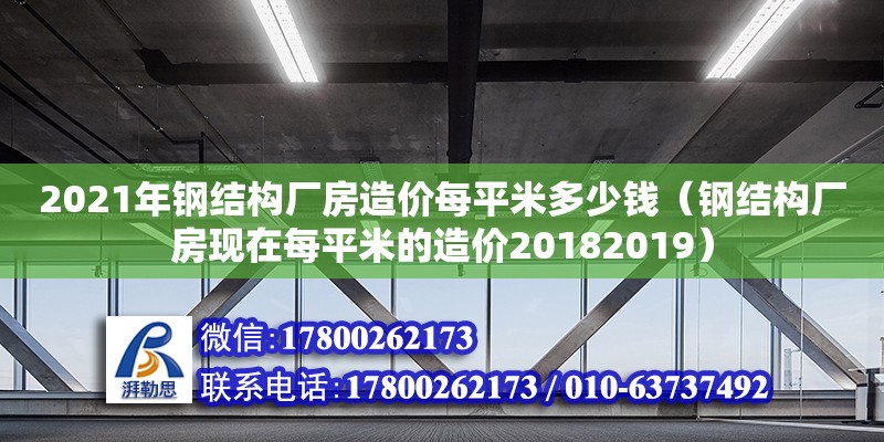 2021年鋼結構廠房造價每平米多少錢（鋼結構廠房現在每平米的造價20182019） 結構地下室施工