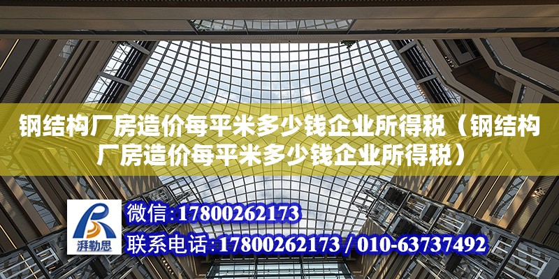 鋼結構廠房造價每平米多少錢企業所得稅（鋼結構廠房造價每平米多少錢企業所得稅）