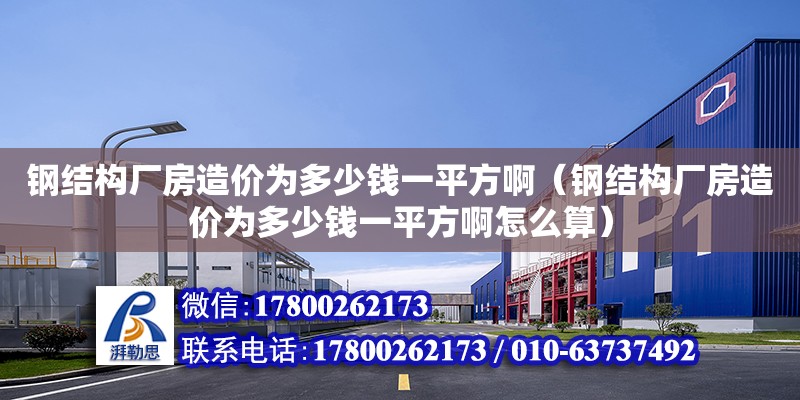 鋼結構廠房造價為多少錢一平方?。ㄤ摻Y構廠房造價為多少錢一平方啊怎么算）