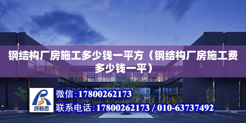 鋼結構廠房施工多少錢一平方（鋼結構廠房施工費多少錢一平）