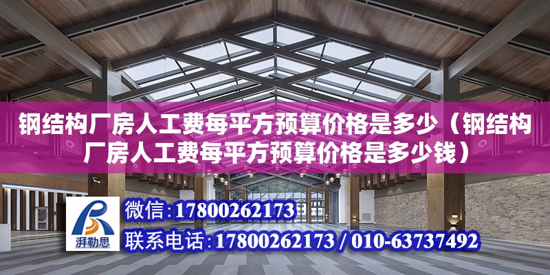 鋼結構廠房人工費每平方預算價格是多少（鋼結構廠房人工費每平方預算價格是多少錢） 結構工業鋼結構施工