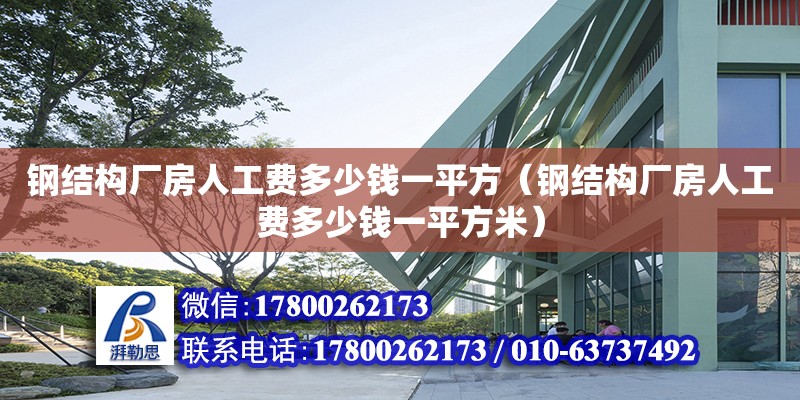 鋼結構廠房人工費多少錢一平方（鋼結構廠房人工費多少錢一平方米）